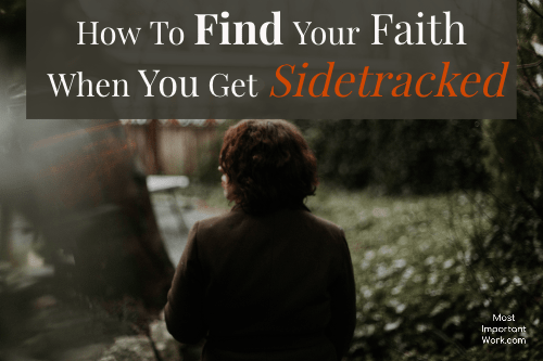 How To Find Your Faith When You Get Sidetracked • Most Important Work