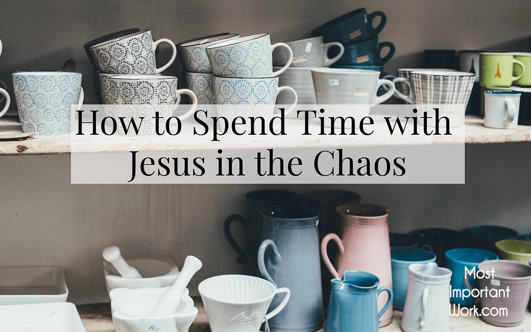 How to Spend Time with Jesus in the Chaos