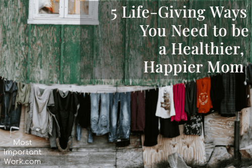 8 Life-Giving Ways You Need to Be a Healthier, Happier Mom