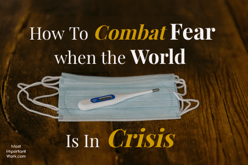 How To Combat Fear When The World Is In Crisis