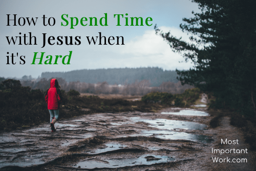 How to Spend Time With Jesus When It’s Hard