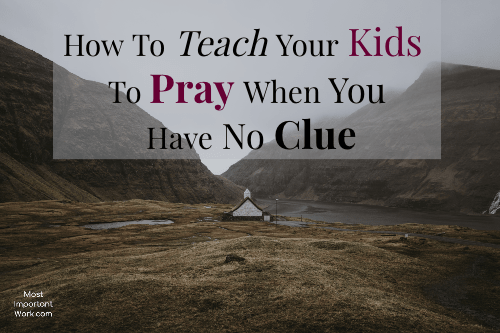 How To Teach Your Kids to Pray When You Have No Clue