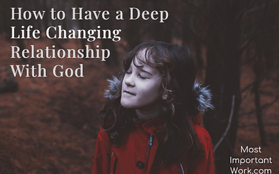 How to Have A Deep Life Changing Relationship With God