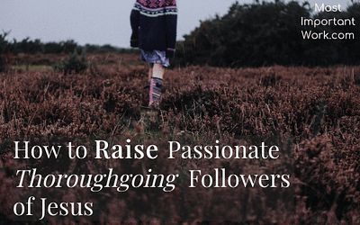How to Raise Passionate Thoroughgoing Followers of Jesus