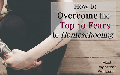 How to Overcome the Top 10 Fears to Homeschooling