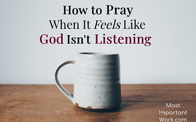 How To Pray When It Feels Like God Isn’t Listening